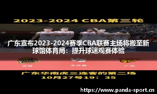 广东宣布2023-2024赛季CBA联赛主场将搬至新球馆体育局：提升球迷观赛体验