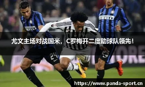 尤文主场对战国米，C罗梅开二度助球队领先！