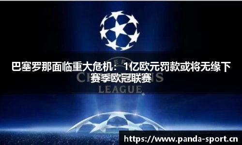 巴塞罗那面临重大危机：1亿欧元罚款或将无缘下赛季欧冠联赛