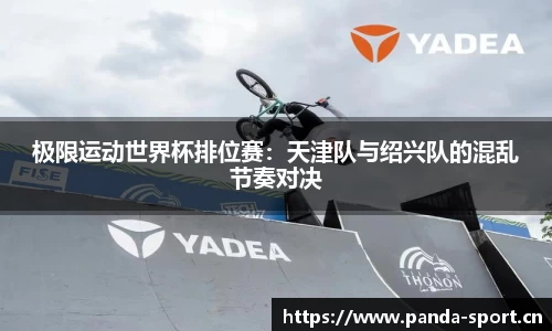 极限运动世界杯排位赛：天津队与绍兴队的混乱节奏对决