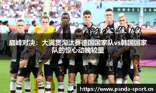 巅峰对决：大满贯淘汰赛德国国家队vs韩国国家队的惊心动魄较量