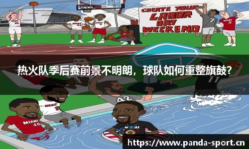 热火队季后赛前景不明朗，球队如何重整旗鼓？
