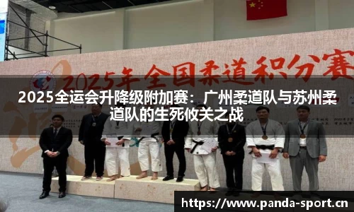 2025全运会升降级附加赛：广州柔道队与苏州柔道队的生死攸关之战
