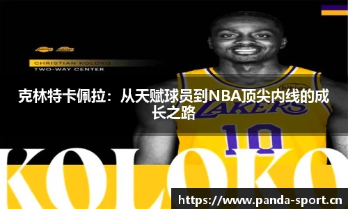克林特卡佩拉：从天赋球员到NBA顶尖内线的成长之路
