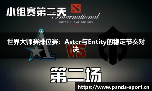世界大师赛排位赛：Aster与Entity的稳定节奏对决